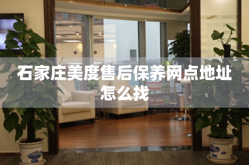 石家莊美度售后保養(yǎng)網(wǎng)點地址怎么找