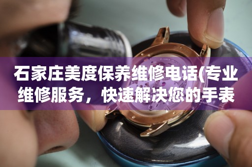 石家莊美度保養(yǎng)維修電話(專業(yè)維修服務(wù)，快速解決您的手表問題)