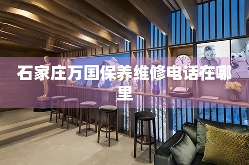 石家莊萬國保養(yǎng)維修電話在哪里