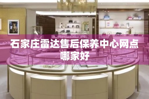 石家莊雷達(dá)售后保養(yǎng)中心網(wǎng)點(diǎn)哪家好