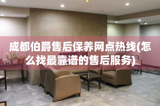 成都伯爵售后保養(yǎng)網(wǎng)點(diǎn)熱線(怎么找最靠譜的售后服務(wù))