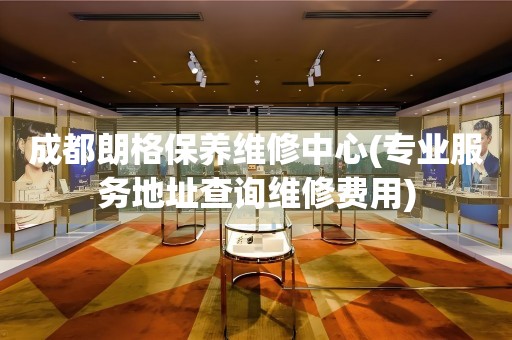 成都朗格保養(yǎng)維修中心(專業(yè)服務(wù)地址查詢維修費(fèi)用)