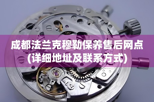 成都法蘭克穆勒保養(yǎng)售后網(wǎng)點(diǎn)(詳細(xì)地址及聯(lián)系方式)