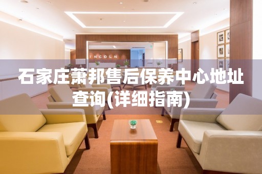 石家莊蕭邦售后保養(yǎng)中心地址查詢(詳細指南)
