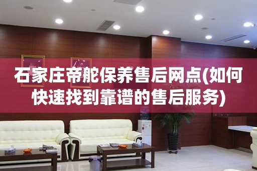 石家莊帝舵保養(yǎng)售后網(wǎng)點(diǎn)(如何快速找到靠譜的售后服務(wù))