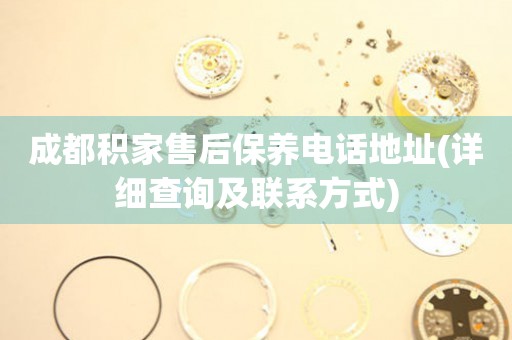成都積家售后保養(yǎng)電話地址(詳細(xì)查詢及聯(lián)系方式)