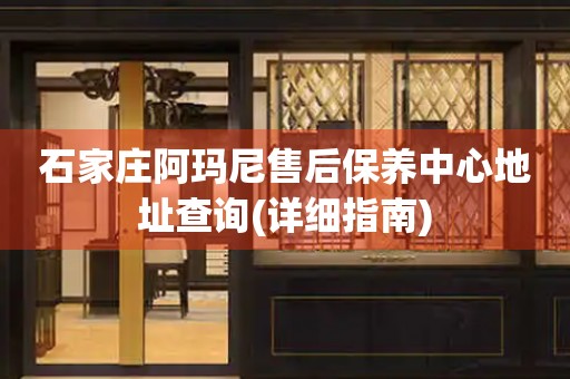 石家莊阿瑪尼售后保養(yǎng)中心地址查詢(詳細(xì)指南)