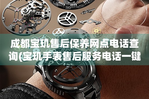成都寶璣售后保養(yǎng)網(wǎng)點(diǎn)電話查詢(寶璣手表售后服務(wù)電話一鍵查詢)
