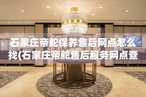 石家莊帝舵保養(yǎng)售后網(wǎng)點(diǎn)怎么找(石家莊帝舵售后服務(wù)網(wǎng)點(diǎn)查詢攻略)