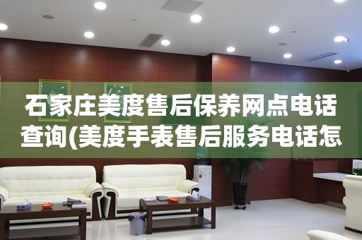 石家莊美度售后保養(yǎng)網(wǎng)點(diǎn)電話查詢(美度手表售后服務(wù)電話怎么找)