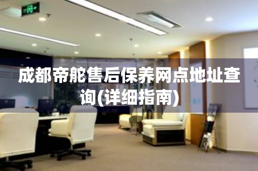 成都帝舵售后保養(yǎng)網(wǎng)點(diǎn)地址查詢(詳細(xì)指南)