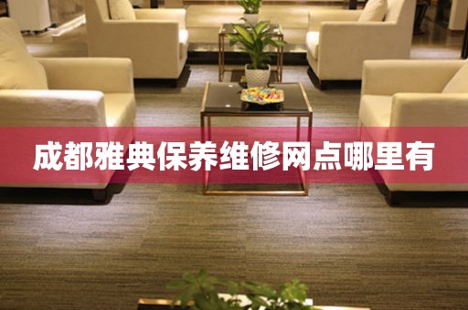 成都雅典保養(yǎng)維修網(wǎng)點哪里有