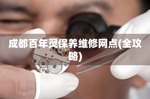 成都百年靈保養(yǎng)維修網(wǎng)點(全攻略)