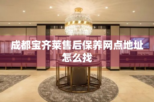 成都寶齊萊售后保養(yǎng)網(wǎng)點地址怎么找