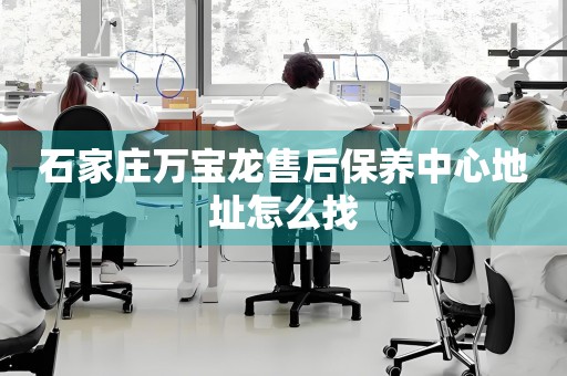 石家莊萬寶龍售后保養(yǎng)中心地址怎么找