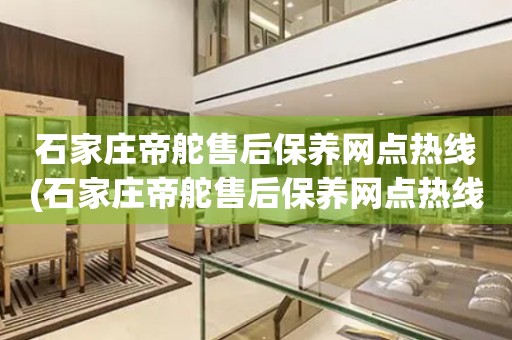 石家莊帝舵售后保養(yǎng)網(wǎng)點熱線(石家莊帝舵售后保養(yǎng)網(wǎng)點熱線哪里有)