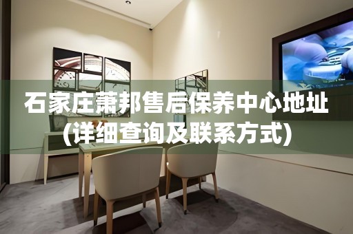 石家莊蕭邦售后保養(yǎng)中心地址(詳細查詢及聯(lián)系方式)