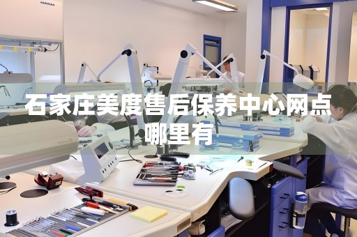 石家莊美度售后保養(yǎng)中心網(wǎng)點(diǎn)哪里有