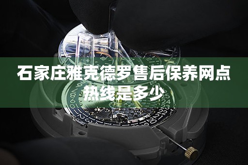 石家莊雅克德羅售后保養(yǎng)網(wǎng)點(diǎn)熱線是多少