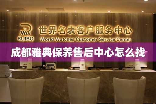 成都雅典保養(yǎng)售后中心怎么找