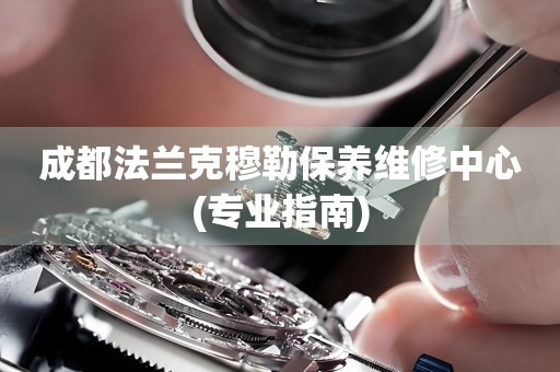 成都法蘭克穆勒保養(yǎng)維修中心(專業(yè)指南)