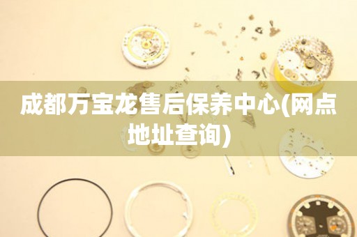 成都萬寶龍售后保養(yǎng)中心(網(wǎng)點地址查詢)