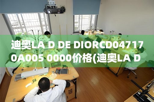 迪奧LA D DE DIORCD047170A005 0000價格(迪奧LA D DE DIORCD047170A005 0000價格查詢及購買攻略)
