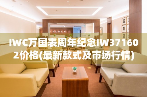 IWC萬國表周年紀(jì)念I(lǐng)W371602價格(最新款式及市場行情)