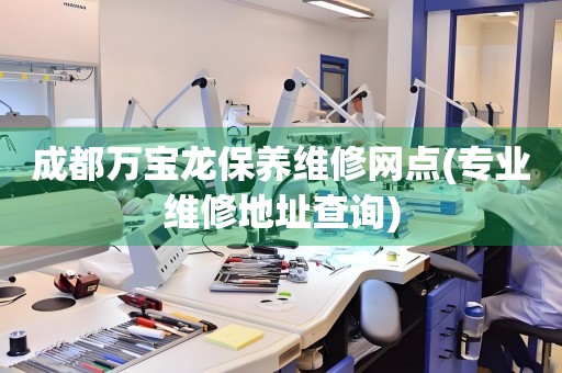 成都萬寶龍保養(yǎng)維修網(wǎng)點(專業(yè)維修地址查詢)