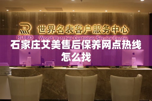 石家莊艾美售后保養(yǎng)網(wǎng)點熱線怎么找