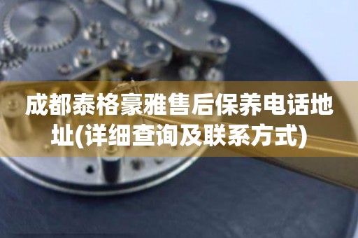 成都泰格豪雅售后保養(yǎng)電話地址(詳細(xì)查詢及聯(lián)系方式)
