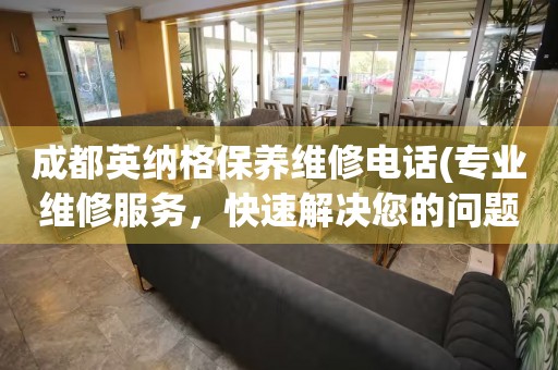 成都英納格保養(yǎng)維修電話(專業(yè)維修服務(wù)，快速解決您的問題)