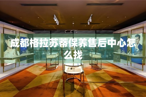 成都格拉蘇蒂保養(yǎng)售后中心怎么找