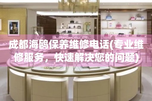 成都海鷗保養(yǎng)維修電話(專業(yè)維修服務(wù)，快速解決您的問題)