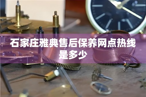 石家莊雅典售后保養(yǎng)網(wǎng)點(diǎn)熱線是多少