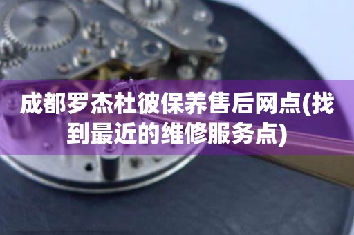 成都羅杰杜彼保養(yǎng)售后網(wǎng)點(diǎn)(找到最近的維修服務(wù)點(diǎn))