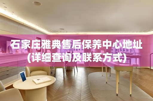 石家莊雅典售后保養(yǎng)中心地址(詳細(xì)查詢及聯(lián)系方式)