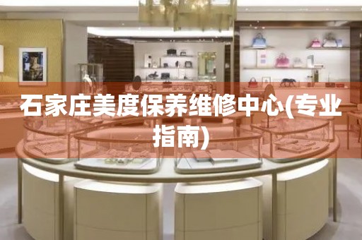 石家莊美度保養(yǎng)維修中心(專業(yè)指南)