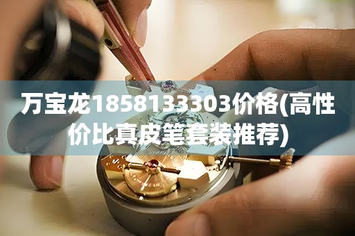 萬寶龍1858133303價格(高性價比真皮筆套裝推薦)