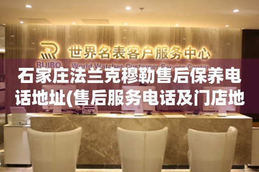 石家莊法蘭克穆勒售后保養(yǎng)電話地址(售后服務(wù)電話及門店地址查詢)