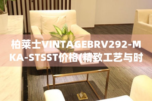 柏萊士VINTAGEBRV292-MKA-STSST價格(精致工藝與時尚設(shè)計，探尋柏萊士經(jīng)典腕表的魅力)