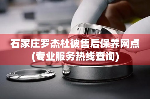 石家莊羅杰杜彼售后保養(yǎng)網(wǎng)點(專業(yè)服務(wù)熱線查詢)
