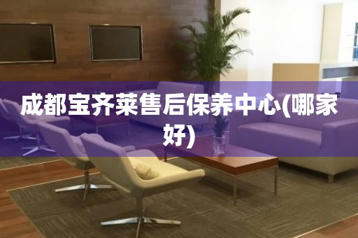 成都寶齊萊售后保養(yǎng)中心(哪家好)