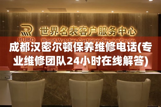 成都漢密爾頓保養(yǎng)維修電話(專業(yè)維修團隊24小時在線解答)