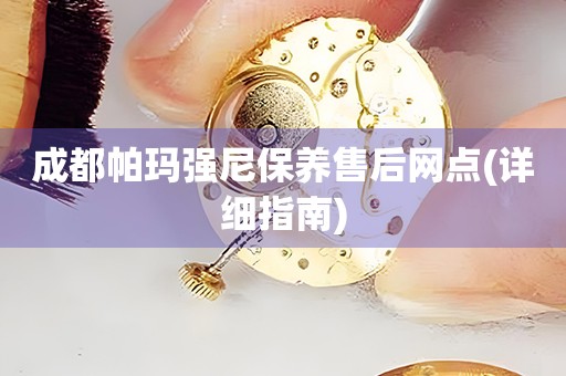 成都帕瑪強尼保養(yǎng)售后網點(詳細指南)
