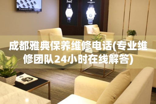 成都雅典保養(yǎng)維修電話(專業(yè)維修團隊24小時在線解答)