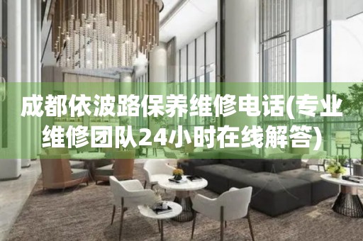 成都依波路保養(yǎng)維修電話(專業(yè)維修團隊24小時在線解答)