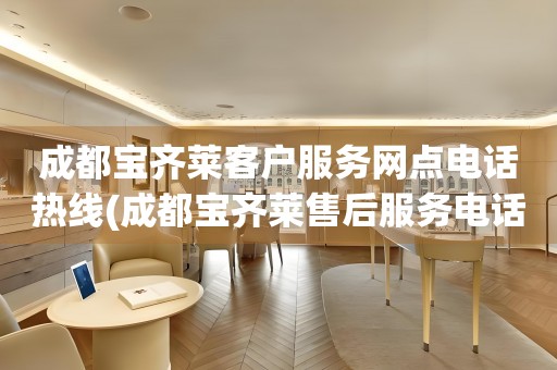 成都寶齊萊客戶服務(wù)網(wǎng)點(diǎn)電話熱線(成都寶齊萊售后服務(wù)電話查詢)