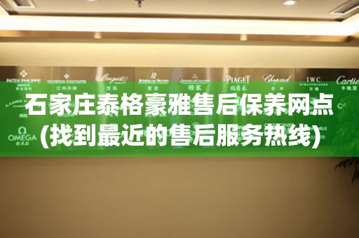 石家莊泰格豪雅售后保養(yǎng)網(wǎng)點(diǎn)(找到最近的售后服務(wù)熱線)