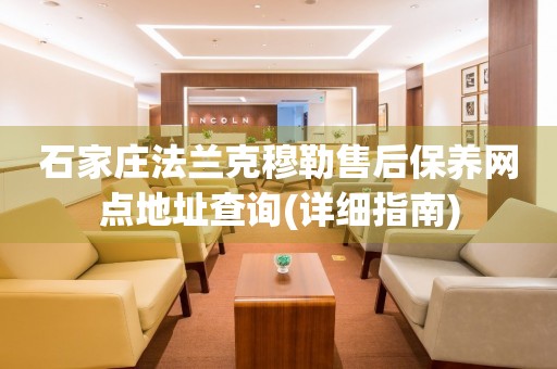 石家莊法蘭克穆勒售后保養(yǎng)網(wǎng)點(diǎn)地址查詢(詳細(xì)指南)